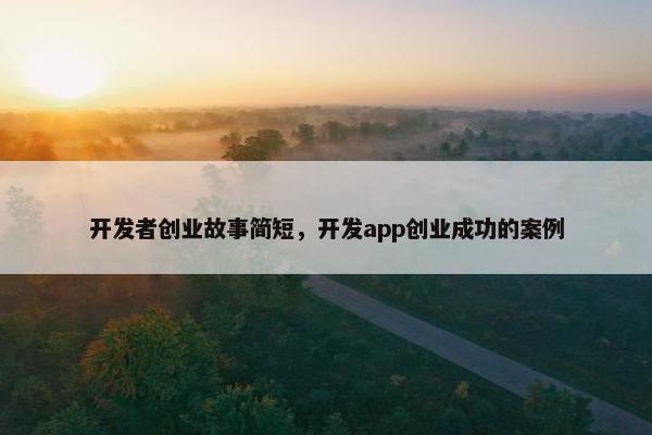 开发者创业故事简短，开发app创业成功的案例