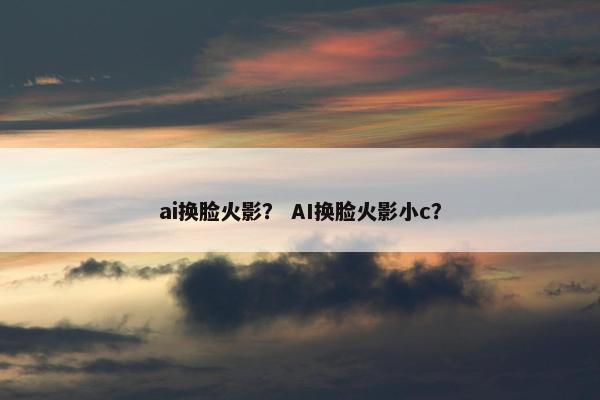 ai换脸火影？ AI换脸火影小c？