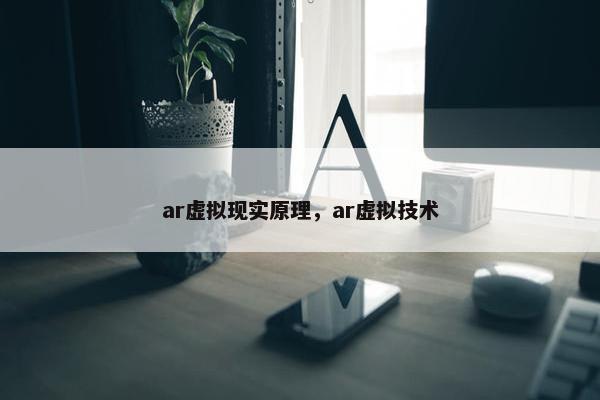 ar虚拟现实原理，ar虚拟技术