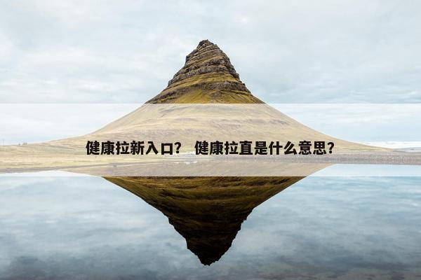 健康拉新入口？ 健康拉直是什么意思？