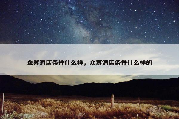 众筹酒店条件什么样，众筹酒店条件什么样的