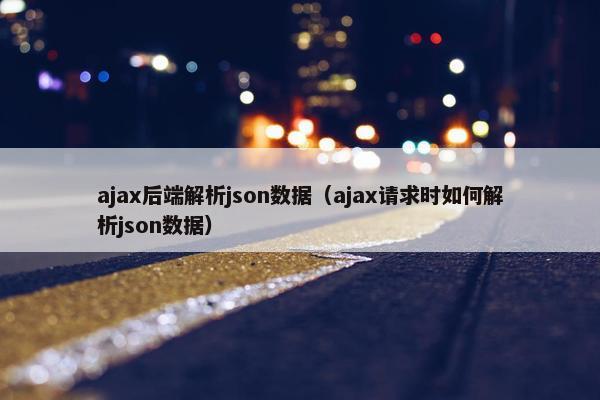 ajax后端解析json数据（ajax请求时如何解析json数据）