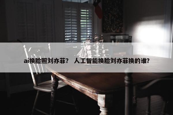 ai换脸照刘亦菲？ 人工智能换脸刘亦菲换的谁？