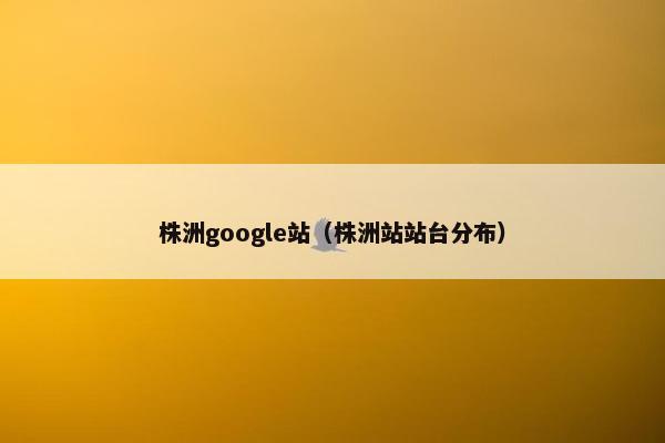 株洲google站（株洲站站台分布）