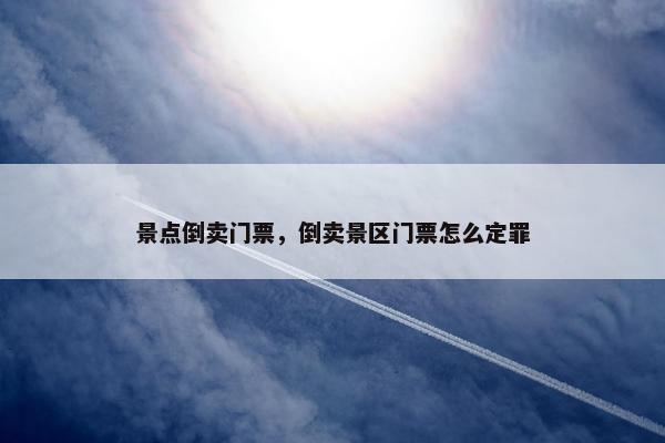 景点倒卖门票，倒卖景区门票怎么定罪