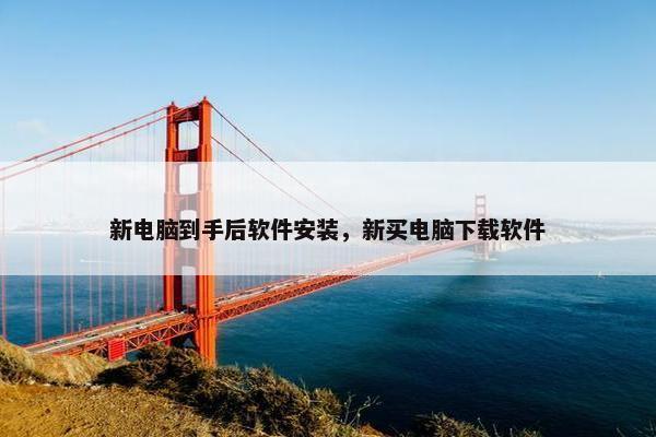 新电脑到手后软件安装，新买电脑下载软件