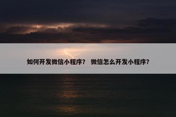如何开发微信小程序？ 微信怎么开发小程序？