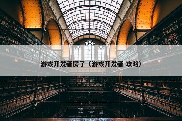 游戏开发者房子（游戏开发者 攻略）