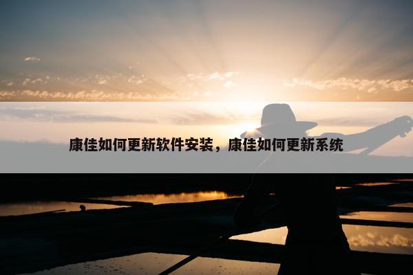 康佳如何更新软件安装，康佳如何更新系统