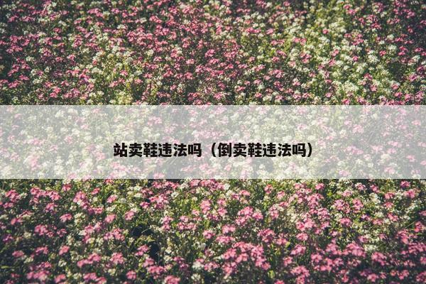 站卖鞋违法吗（倒卖鞋违法吗）