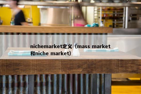 nichemarket定义（mass market和niche market）
