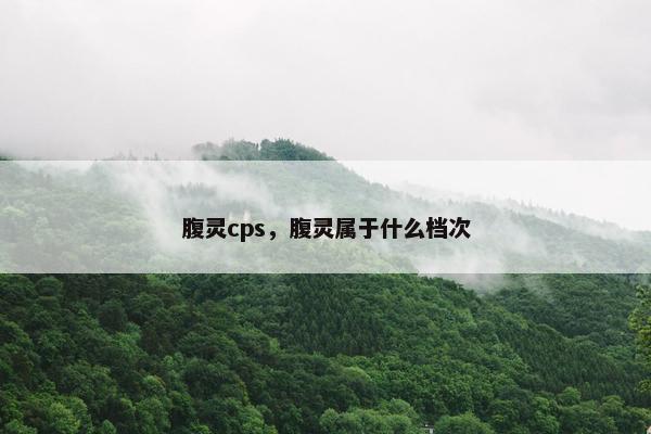 腹灵cps，腹灵属于什么档次