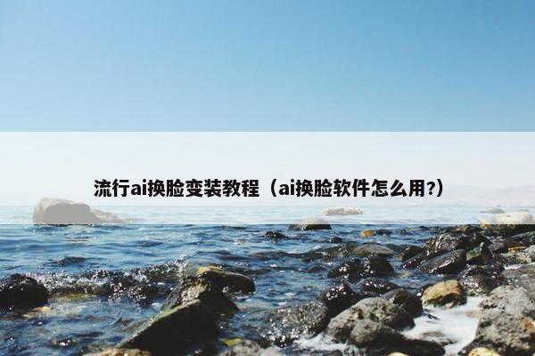 流行ai换脸变装教程（ai换脸软件怎么用?）