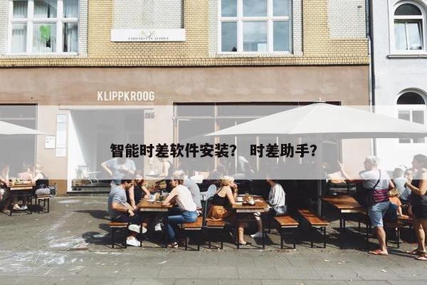 智能时差软件安装？ 时差助手？