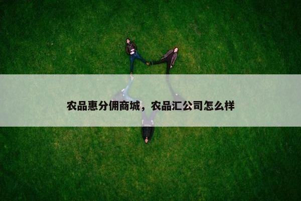 农品惠分佣商城，农品汇公司怎么样