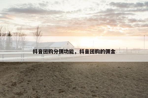 抖音团购分佣功能，抖音团购的佣金