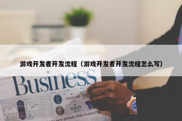 游戏开发者开发流程（游戏开发者开发流程怎么写）