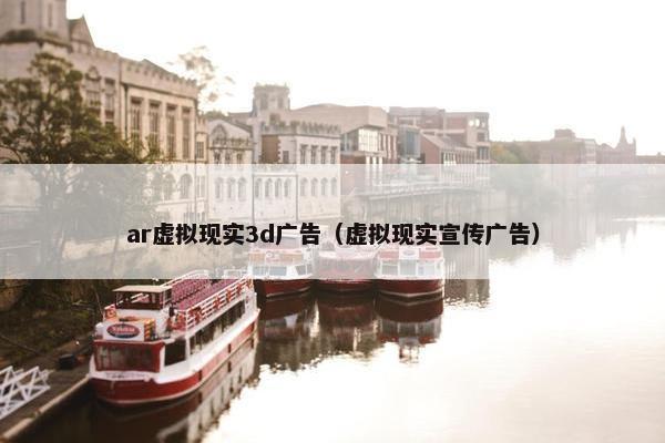 ar虚拟现实3d广告（虚拟现实宣传广告）