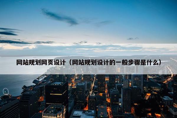 网站规划网页设计（网站规划设计的一般步骤是什么）