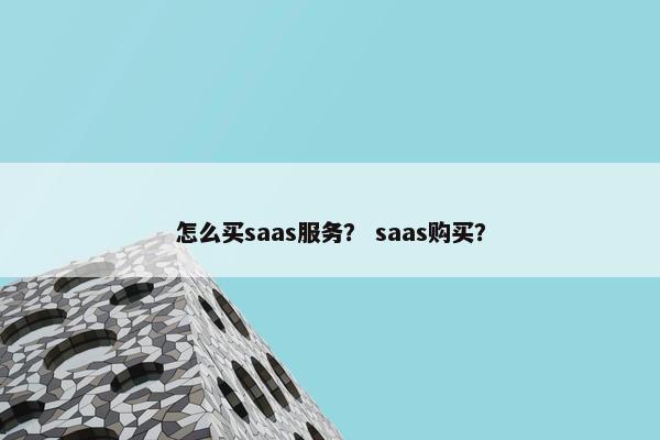 怎么买saas服务？ saas购买？