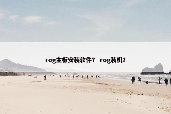 rog主板安装软件？ rog装机？