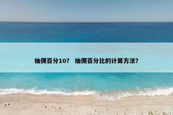 抽佣百分10？ 抽佣百分比的计算方法？