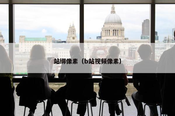 站绑像素（b站视频像素）