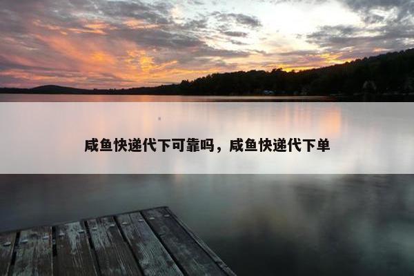 咸鱼快递代下可靠吗，咸鱼快递代下单