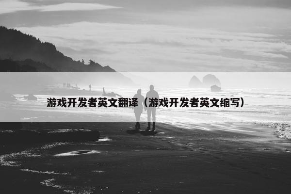 游戏开发者英文翻译（游戏开发者英文缩写）