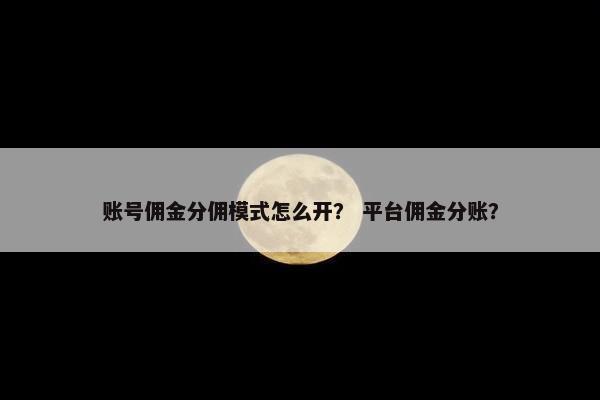 账号佣金分佣模式怎么开？ 平台佣金分账？