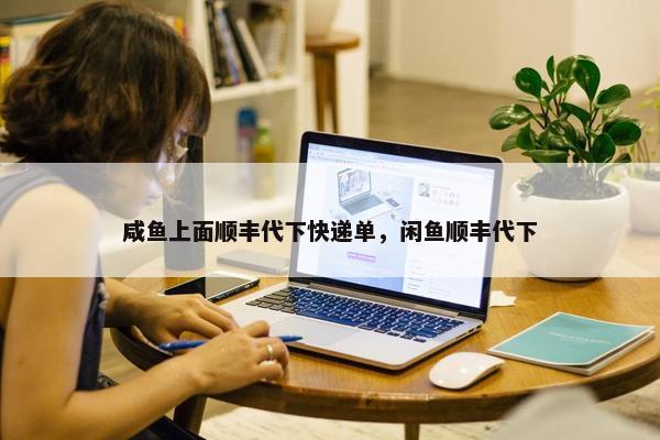 咸鱼上面顺丰代下快递单，闲鱼顺丰代下