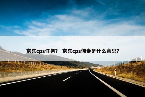 京东cps任务？ 京东cps佣金是什么意思？