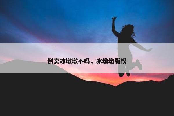 倒卖冰墩墩不吗，冰墩墩版权