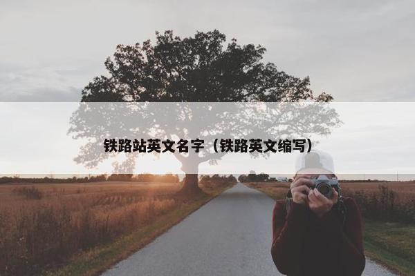 铁路站英文名字（铁路英文缩写）