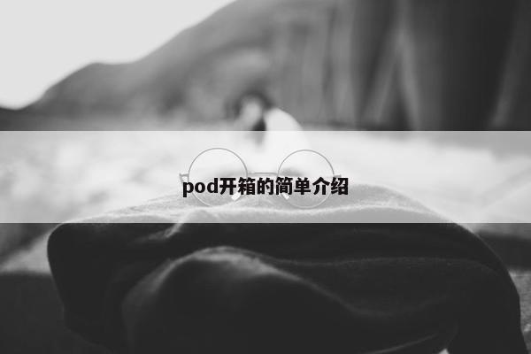 pod开箱的简单介绍