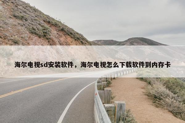 海尔电视sd安装软件，海尔电视怎么下载软件到内存卡
