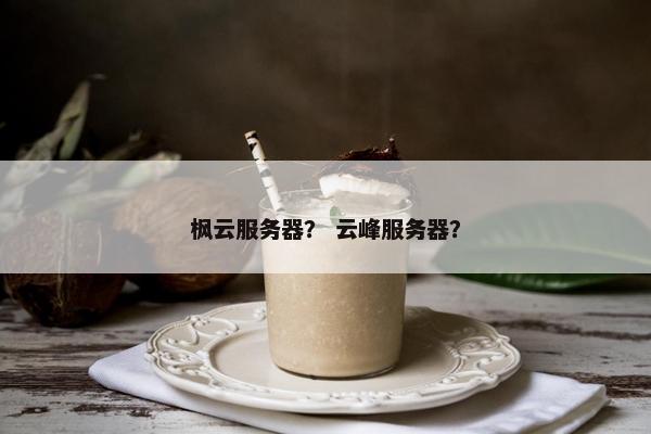 枫云服务器？ 云峰服务器？