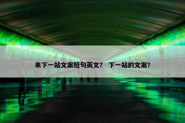 来下一站文案短句英文？ 下一站的文案？