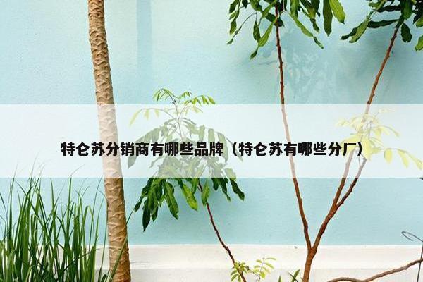 特仑苏分销商有哪些品牌（特仑苏有哪些分厂）