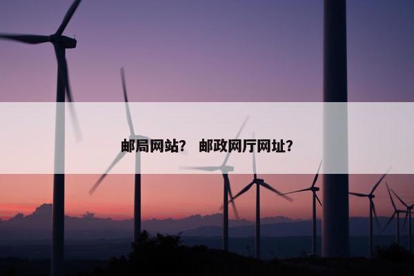 邮局网站？ 邮政网厅网址？