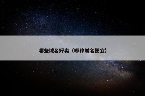 哪些域名好卖（哪种域名便宜）