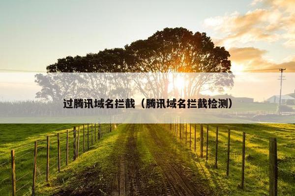 过腾讯域名拦截（腾讯域名拦截检测）