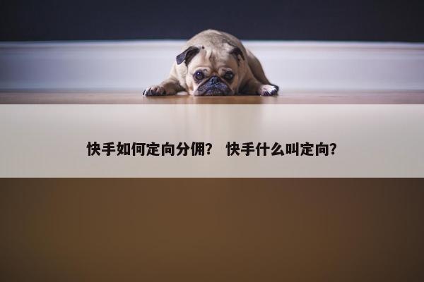 快手如何定向分佣？ 快手什么叫定向？