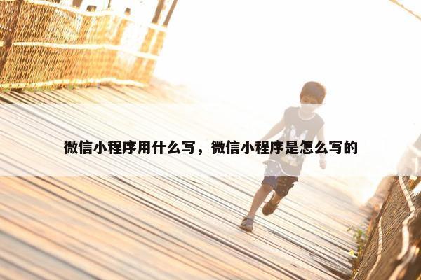 微信小程序用什么写，微信小程序是怎么写的