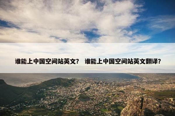谁能上中国空间站英文？ 谁能上中国空间站英文翻译？