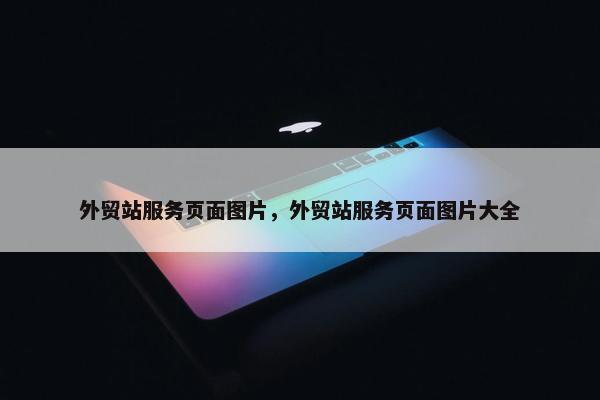 外贸站服务页面图片，外贸站服务页面图片大全