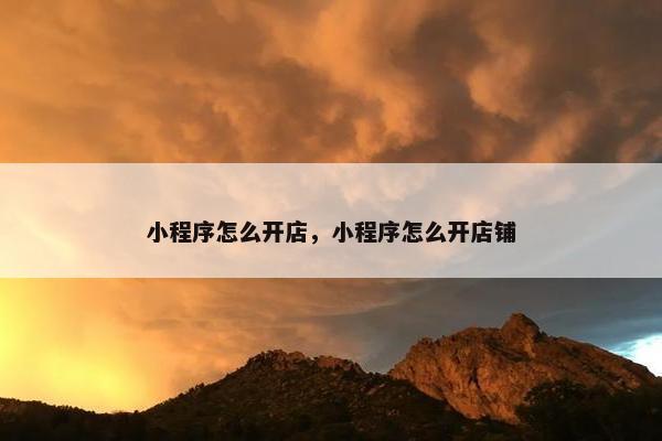 小程序怎么开店，小程序怎么开店铺