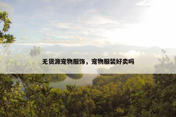 无货源宠物服饰，宠物服装好卖吗