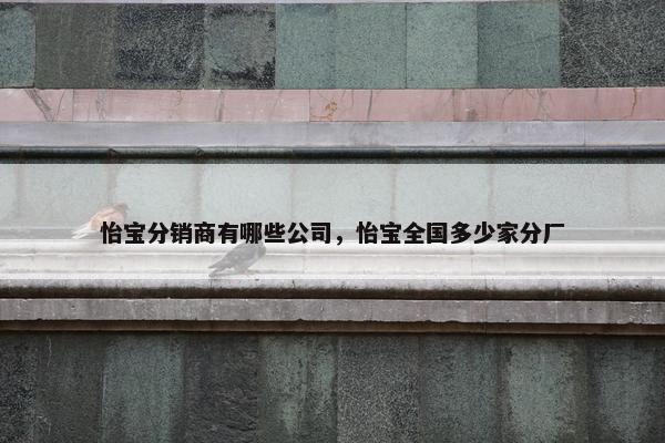 怡宝分销商有哪些公司，怡宝全国多少家分厂