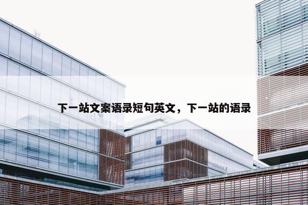 下一站文案语录短句英文，下一站的语录
